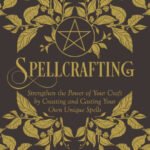 Spellcrafting: Strengthen the Power of Your Craft by Creating and Casting Your Own Unique Spells